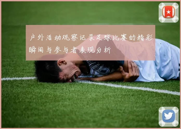 户外活动观察记录足球比赛的精彩瞬间与参与者表现分析
