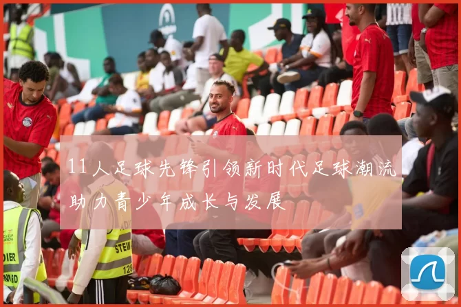 11人足球先锋引领新时代足球潮流助力青少年成长与发展